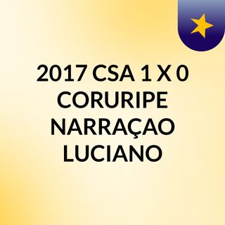 2017 CSA 1 X 0 CORURIPE NARRAÇAO LUCIANO