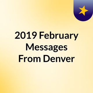 2019 February Messages From Denver