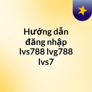 Hướng dẫn đăng nhập lvs788, lvg788, lvs7