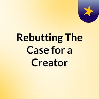 Rebutting The Case for a Creator