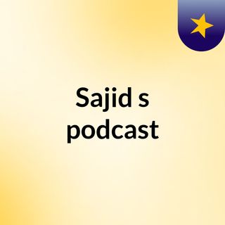 Episode 1 - Sajid's podcast