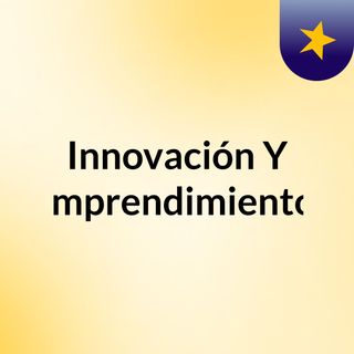 Innovación Y Emprendimiento.