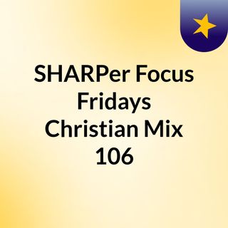 SHARPer Focus Fridays Christian Mix 106