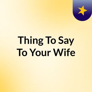 Things To Say To My Wife (Ad-singing version)