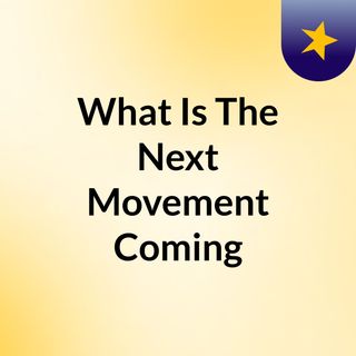 What Is The Next Movement Coming