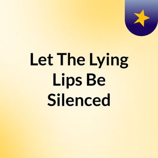 Let The Lying Lips Be Silenced