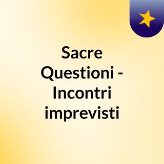 Sacre Questioni - Incontri imprevisti