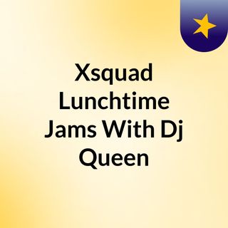 Xsquad Lunchtime Jams With Dj Queen