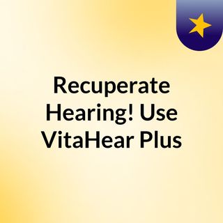 Recuperate Hearing! Use VitaHear Plus