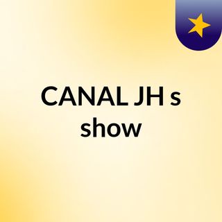 CANAL JH's show