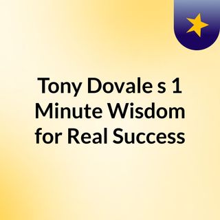 Tony Dovale's 1 Minute Wisdom for Real Success