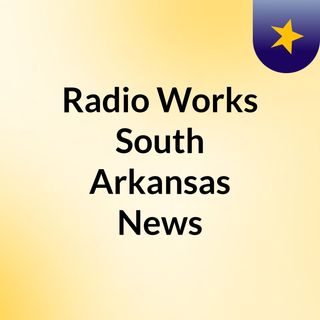 Radio Works South Arkansas News