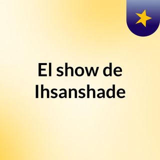 El show de Ihsanshade