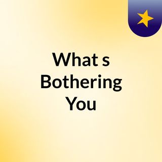 What's Bothering You?