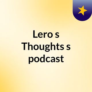 Lero's Thoughts's podcast