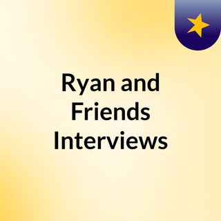 Ryan and Friends Interviews