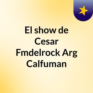 El show de Cesar Fmdelrock Arg Calfuman
