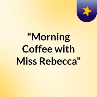 "Morning Coffee with Miss Rebecca"