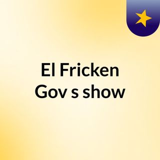 El Fricken Gov's show
