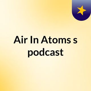 Episode 25 - Air In Atoms's podcast