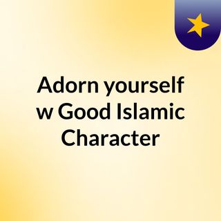 Adorn yourself w/ Good Islamic Character