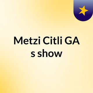 Metzi Citli GA's show