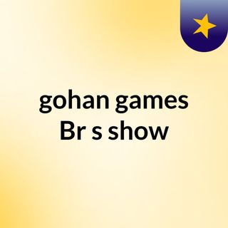 gohan games Br's show