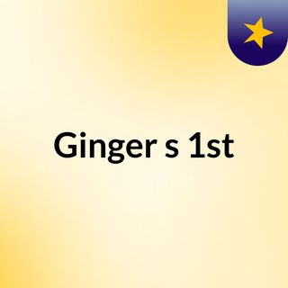 Ginger's 1st