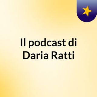Il podcast di Daria Ratti
