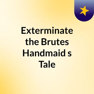 Exterminate the Brutes & Handmaid's Tale