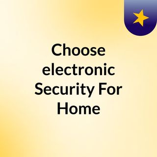 Choose electronic Security For Home