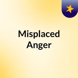 Misplaced Anger