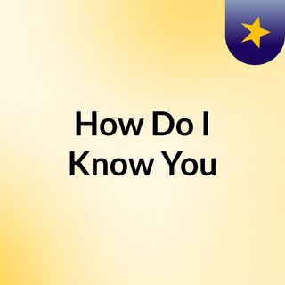 How Do I Know You