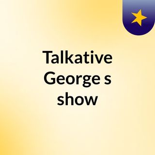 Talkative George's show