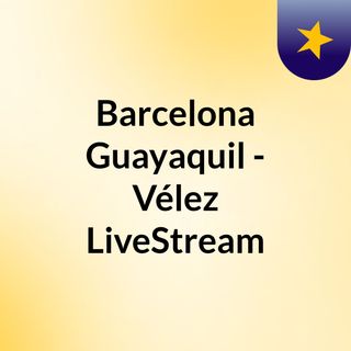 Barcelona Guayaquil - Vélez LiveStream