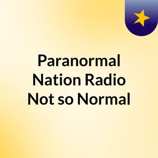 Paranormal Nation Radio: Not so Normal