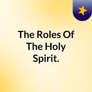 The Roles Of The Holy Spirit.