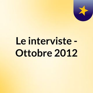 Le interviste - Ottobre 2012