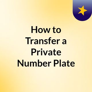 How to Transfer a Private Number Plate
