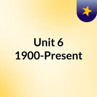 Unit 6:  1900-Present