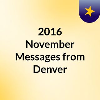 2016 November Messages from Denver