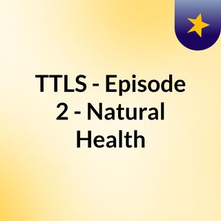 TTLS - Episode 2 - Natural Health