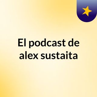 El podcast de alex sustaita