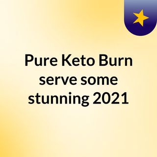 Pure Keto Burn serve some stunning 2021