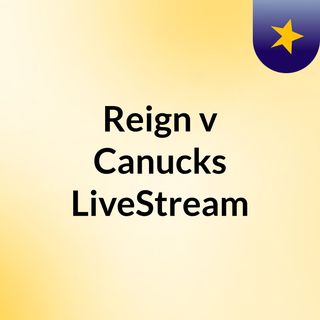 Reign v Canucks LiveStream