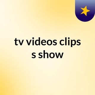 tv videos clips's show