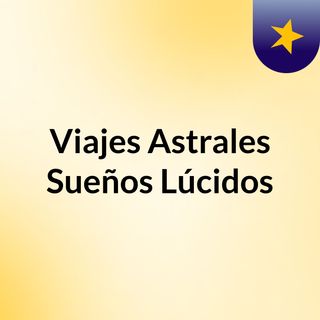 Viajes Astrales & Sueños Lúcidos