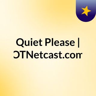 Quiet Please | OTNetcast.com