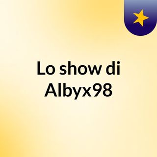Lo show di Albyx98