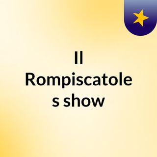 Il Rompiscatole's show